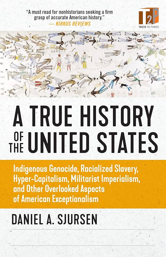 A True History of The United States: Indigenous Genocide, Racialized Slavery, Hyper-Capitalism, Militarist Imperialism, and Other Overlooked Aspects