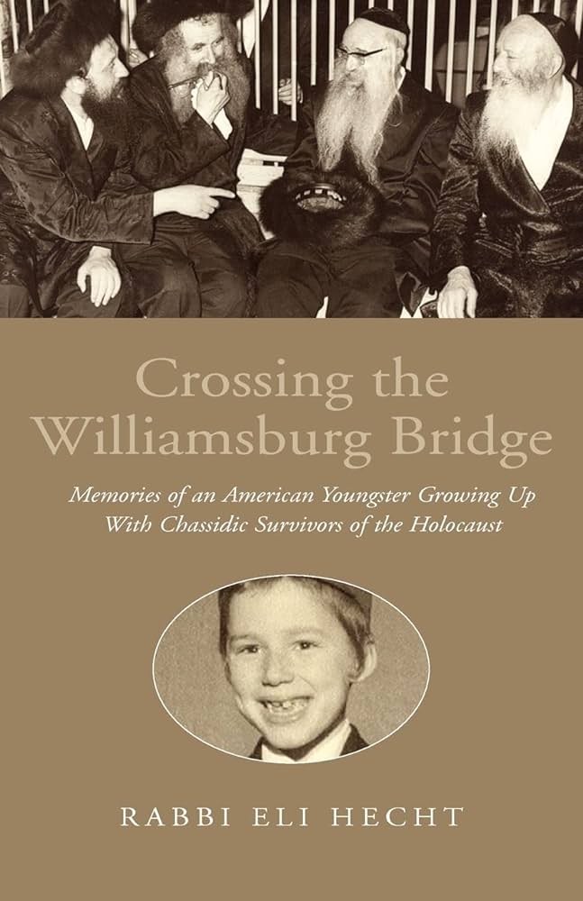 Crossing The Williamsburg Bridge: Memories of an American Youngster Growing Up with Chassidic Survivors of the Holocaust
