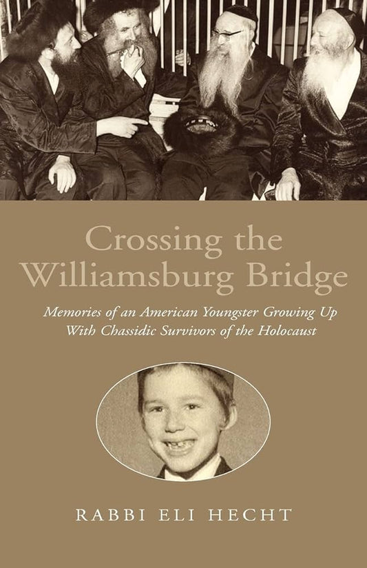 Crossing The Williamsburg Bridge: Memories of an American Youngster Growing Up with Chassidic Survivors of the Holocaust