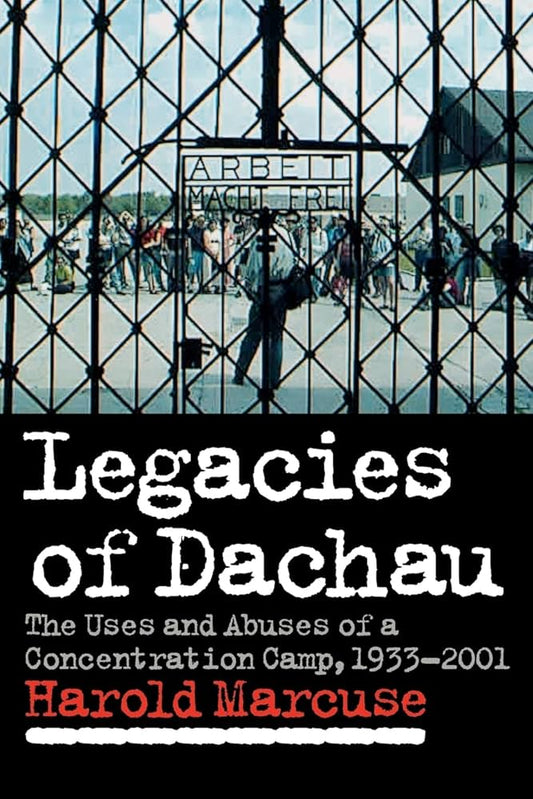 Legacies of Dachau: The Uses and Abuses of a Concentration Camp