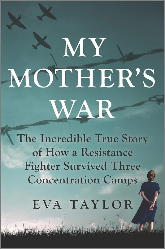 My Mother's War: The Incredible True Story of How a Resistance Fighter Survived Three Concentration Camps