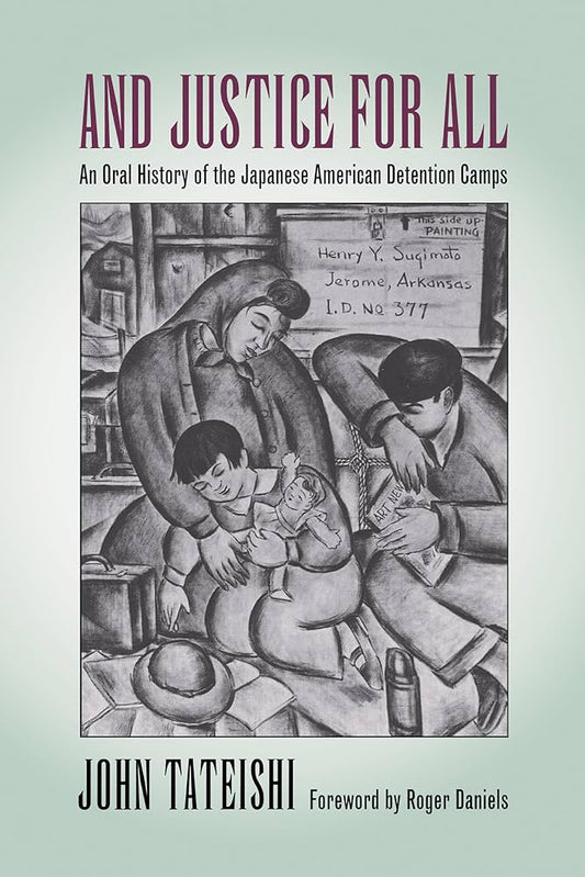And Justice for All: An Oral History of the Japanese American Detention Camps