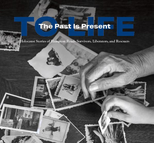 To Life: The Past Is Present: Holocaust Stories of Hampton Roads Survivors, Liberators, and Rescuers